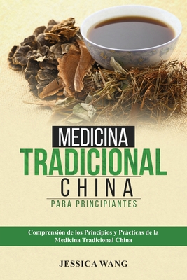 Medicina Tradicional China para Principiantes: Comprensi?n de Los Principios Y Prcticas de la Medicina Tradicional China - Wang, Jessica