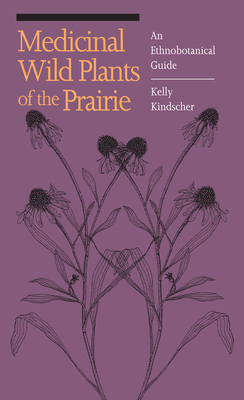 Medicinal Wild Plants of the Prairie: An Ethnobotanical Guide - Kindscher, Kelly