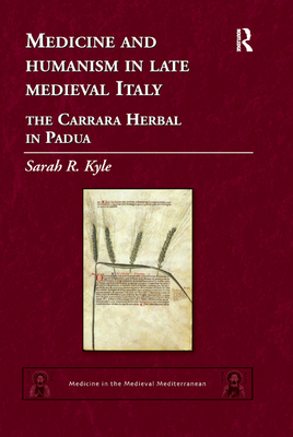 Medicine and Humanism in Late Medieval Italy: The Carrara Herbal in Padua - Kyle, Sarah R.