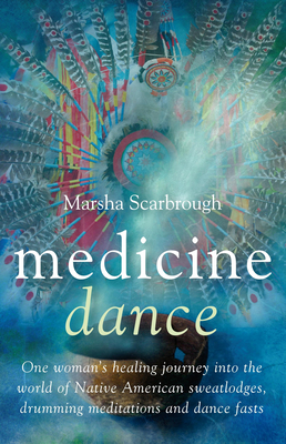 Medicine Dance: One Woman's Healing Journey Into the World of Native American Sweatlodges, Drumming Meditations and Dance Fasts - Scarbrough, Marsha