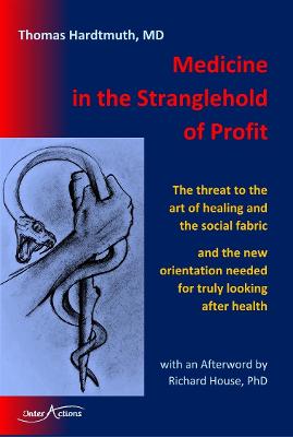 Medicine in the Stranglehold of Profit: The threat to the art of healing and the social fabric and the new orientation needed  for truly looking after health - Hardtmuth, Thomas, and House, Richard (Afterword by), and Brinton, Richard (Translated by)