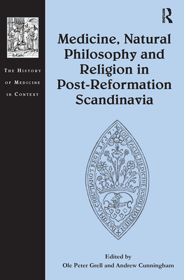 Medicine, Natural Philosophy and Religion in Post-Reformation Scandinavia - Grell, Ole (Editor), and Cunningham, Andrew (Editor)