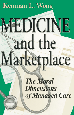 Medicine the Marketplace: The Moral Dimensions of Managed Care - Wong, Kenman L