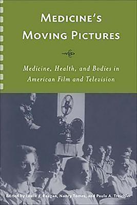 Medicine's Moving Pictures: Medicine, Health, and Bodies in American Film and Television - Reagan, Leslie J (Editor), and Tomes, Nancy (Contributions by), and Treichler, Paula (Contributions by)