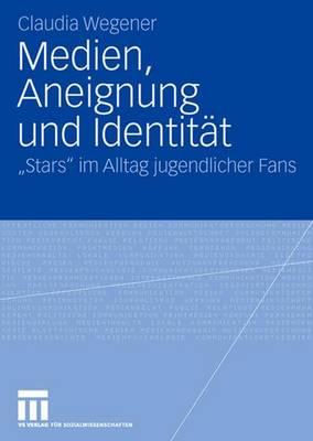 Medien, Aneignung Und Identit?t: Stars Im Alltag Jugendlicher Fans - Wegener, Claudia