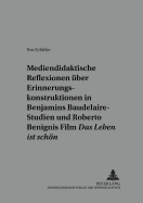 Mediendidaktische Reflexionen Ueber Erinnerungskonstruktionen in Walter Benjamins Baudelaire-Studien Und Roberto Benignis Film Das Leben Ist Schoen?: Zwischen Kunst Und Holocaust