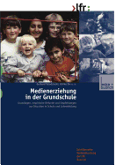 Medienerziehung in Der Grundschule: Grundlagen, Empirische Befunde Und Empfehlungen Zur Situation in Schule Und Lehrerbildung