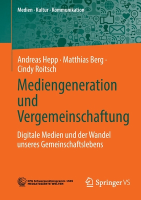 Mediengeneration und Vergemeinschaftung: Digitale Medien und der Wandel unseres Gemeinschaftslebens - Hepp, Andreas, and Berg, Matthias, and Roitsch, Cindy