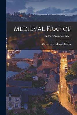 Medieval France: A Companion to French Studies - Tilley, Arthur Augustus