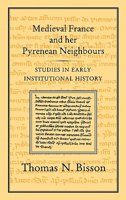 Medieval France and her Pyrenean Neighbours: Studies in Early Institutional History - Bisson, Thomas N.