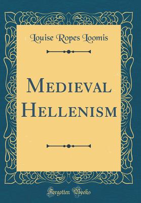 Medieval Hellenism (Classic Reprint) - Loomis, Louise Ropes