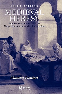 Medieval Heresy: Popular Movements from the Gregorian Reform to the Reformation - Lambert, Malcolm