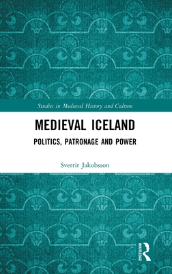 Medieval Iceland: Politics, Patronage and Power - Jakobsson, Sverrir