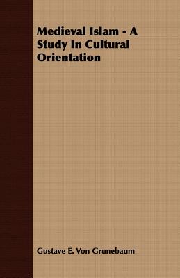 Medieval Islam: A Study in Cultural Orientation - Von Grunebaum, Gustave E