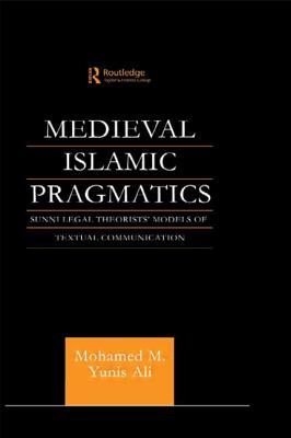 Medieval Islamic Pragmatics: Sunni Legal Theorists' Models of Textual Communication - Ali, Muhammad M Yunis