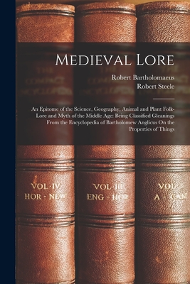 Medieval Lore: An Epitome of the Science, Geography, Animal and Plant Folk-Lore and Myth of the Middle Age: Being Classified Gleanings From the Encyclopedia of Bartholomew Anglicus On the Properties of Things - Steele, Robert, and Bartholomaeus, Robert