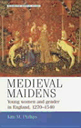 Medieval Maidens: Young Women and Gender in England, C.1270-C.1540