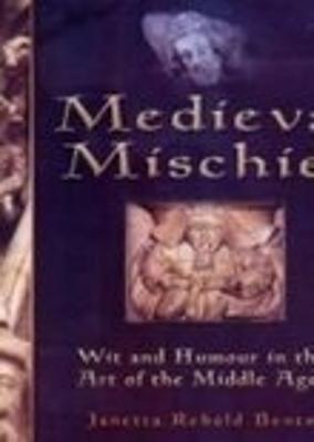 Medieval Mischief: Wit and Humour in the Art of the Middle Ages - Benton, Janetta Rebold