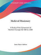 Medieval Missionary: A Study of the Conversion of Northern Europe AD 500 to 1300