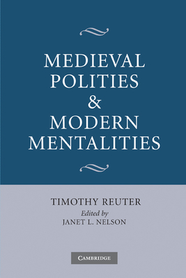 Medieval Polities and Modern Mentalities - Reuter, Timothy, and Nelson, Janet L. (Editor)