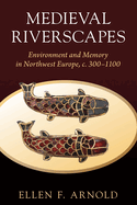 Medieval Riverscapes: Environment and Memory in Northwest Europe, C. 300-1100