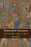 Medieval Self-Coronations: The History and Symbolism of a Ritual