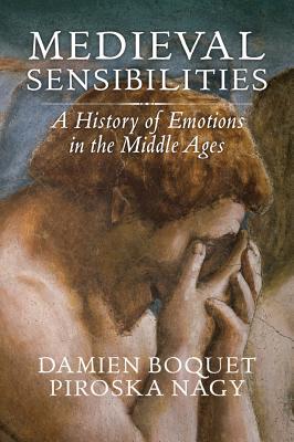 Medieval Sensibilities: A History of Emotions in the Middle Ages - Boquet, Damien, and Nagy, Piroska, and Shaw, Robert (Translated by)