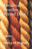 Medieval Textiles - Period Dyes: Volume 1