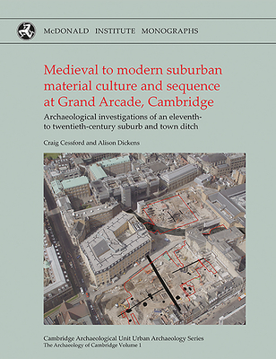 Medieval to Modern Suburban Material Culture and Sequence at Grand Arcade, Cambridge: Archaeological Investigations of an Eleventh to Twentieth-Century Suburb and Town Ditch - Cessford, Craig, and Dickens, Alison