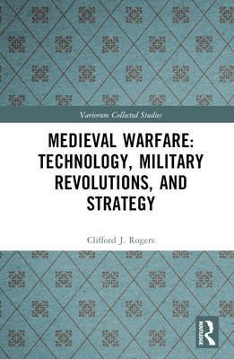 Medieval Warfare: Technology, Military Revolutions, and Strategy - Rogers, Clifford J