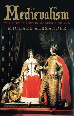 Medievalism: The Middle Ages in Modern England - Alexander, Michael