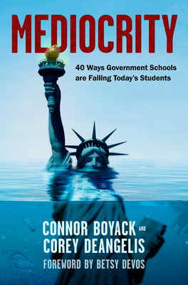 Mediocrity: 40 Ways Government Schools Are Failing Today's Students - Boyack, Connor, and Deangelis, Corey