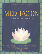 Meditacion Para Principiantes: Como Mitigar El Estres, Calmar La Mente y Renovar La Energia