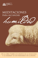 Meditaciones para alcanzar la humildad: De la obra "Sobre los grados dela humildad y la soberbia" de San Bernardo de Claraval