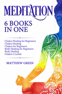 Meditation: 6 Books in One: Chakra Healing for Beginners, Chakra Healing, Chakra for Beginners, Reiki Healing for Beginners, Reiki Healing, Chakra Crystals