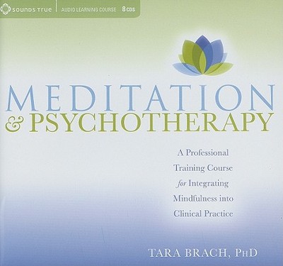 Meditation and Psychotherapy: A Professional Training Course for Integrating Mindfulness Into Clinical Practice - Brach, Tara, PH.D.