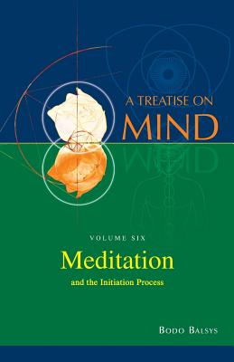 Meditation and the Initiation Process (Vol.6 of a Treatise on Mind) - Balsys, Bodo