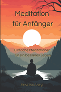 Meditation f?r Anf?nger: Einfache Meditationen f?r ein besseres Leben