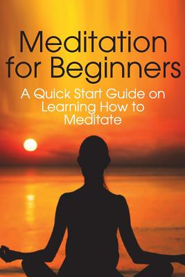 Meditation for Beginners: A Quick Start Guide on Learning How to Meditate - Chase, Jenny