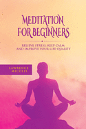 Meditation For Beginners: Relieve Stress, Keep Calm and Improve Your Life Quality