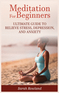 Meditation for Beginners: Ultimate Guide to Relieve Stress, Depression and Anxiety