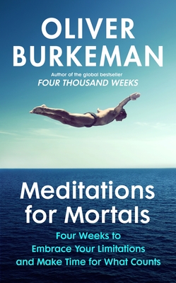 Meditations for Mortals: Four weeks to embrace your limitations and make time for what counts - Burkeman, Oliver