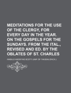 Meditations for the Use of the Clergy, for Every Day in the Year. on the Gospels for the Sundays. from the Ital., Revised and Ed. by the Oblates of St. Charles