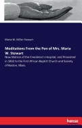 Meditations From the Pen of Mrs. Maria W. Stewart: Now Matron of the Freedmen's Hospital, and Presented in 1832 to the First African Baptist Church and Society of Boston, Mass.