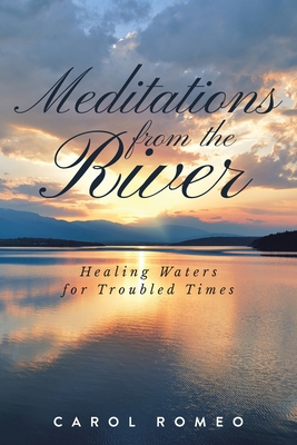 Meditations from the River: Healing Waters for Troubled Times - Romeo, Carol