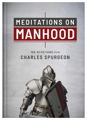 Meditations on Manhood: 100 Devotions from Charles Spurgeon - Spurgeon, Charles
