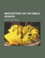 Meditations on the Bible Heaven - Spear, Samuel Thayer