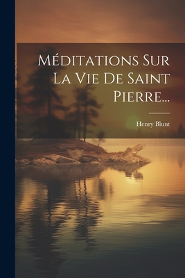 Meditations Sur La Vie de Saint Pierre... - Blunt, Henry