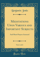 Meditations Upon Various and Important Subjects, Vol. 2 of 2: And Short Prayers Annexed (Classic Reprint)