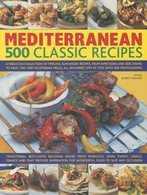 Mediterranean: 500 Classic Recipes: A Fabulous Collection of Timeless, Sun-Kissed Recipes, from Appetizers and Side Dishes to Meat, Fish and Vegetarian Meals, All Described Step by Step, with 500 Photographs - Jollands, Beverley